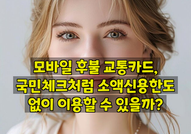 모바일 후불 교통카드, 국민체크처럼 소액신용한도 없이 이용할 수 있을까?