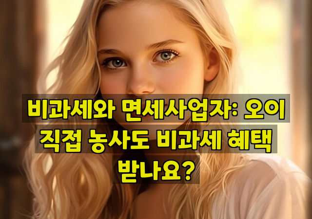 비과세와 면세사업자: 오이 직접 농사도 비과세 혜택 받나요?